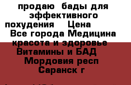 продаю  бады для эффективного похудения  › Цена ­ 2 000 - Все города Медицина, красота и здоровье » Витамины и БАД   . Мордовия респ.,Саранск г.